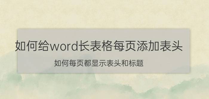 如何给word长表格每页添加表头 如何每页都显示表头和标题？